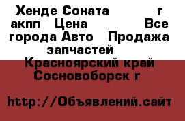 Хенде Соната5 2.0 2003г акпп › Цена ­ 17 000 - Все города Авто » Продажа запчастей   . Красноярский край,Сосновоборск г.